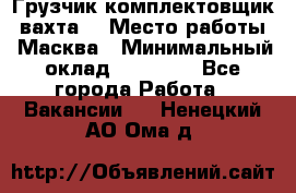 Грузчик-комплектовщик (вахта) › Место работы ­ Масква › Минимальный оклад ­ 45 000 - Все города Работа » Вакансии   . Ненецкий АО,Ома д.